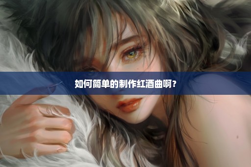 如何简单的制作红酒曲啊？