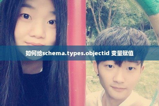 如何给schema.types.objectid 变量赋值