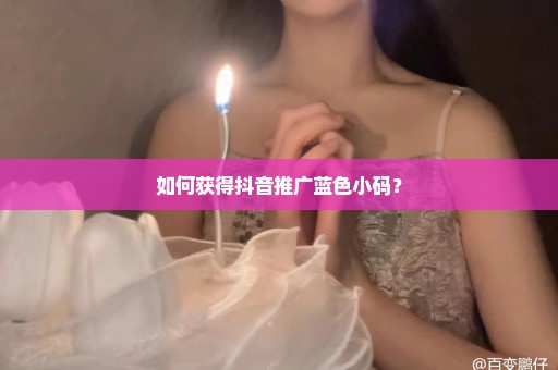 如何获得抖音推广蓝色小码？