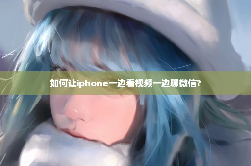 如何让iphone一边看视频一边聊微信?