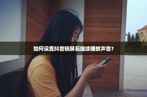 如何设置抖音锁屏后继续播放声音？