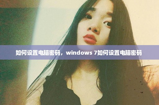 如何设置电脑密码，windows 7如何设置电脑密码 