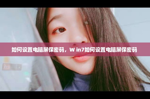 如何设置电脑屏保密码，W in7如何设置电脑屏保密码 