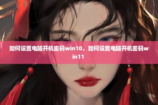 如何设置电脑开机密码win10，如何设置电脑开机密码win11 