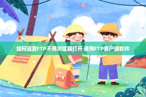 如何设置FTP不用浏览器打开 使用FTP客户端软件