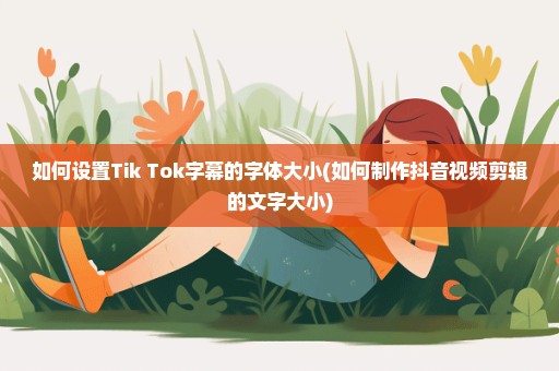 如何设置Tik Tok字幕的字体大小(如何制作抖音视频剪辑的文字大小)