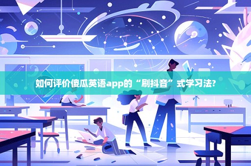 如何评价傻瓜英语app的“刷抖音”式学习法?