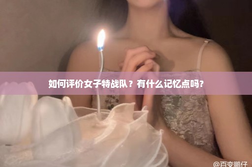 如何评价女子特战队？有什么记忆点吗？