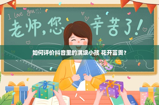 如何评价抖音里的满级小孩 花开富贵？