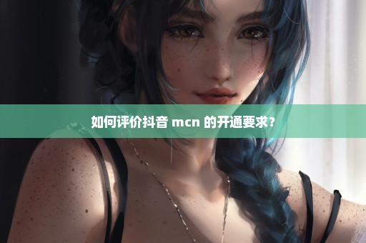 如何评价抖音 mcn 的开通要求？