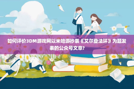 如何评价3DM游戏网以米哈游抄袭《艾尔登法环》为题发表的公众号文章?