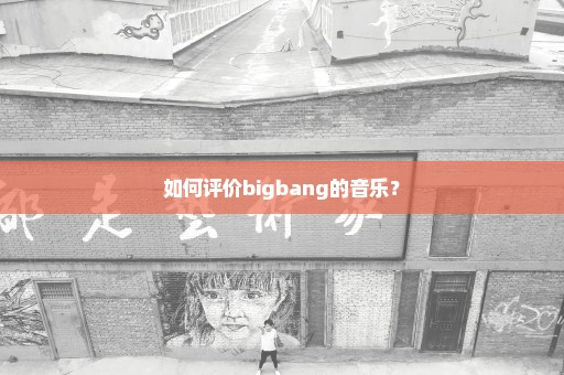 如何评价bigbang的音乐？