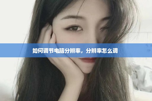 如何调节电脑分辨率，分辨率怎么调 