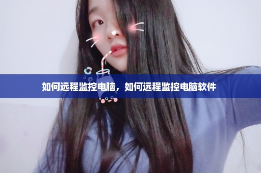 如何远程监控电脑，如何远程监控电脑软件 