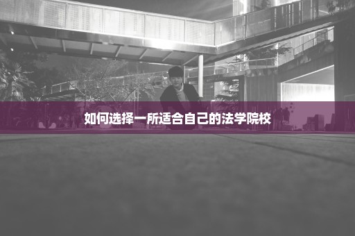 如何选择一所适合自己的法学院校