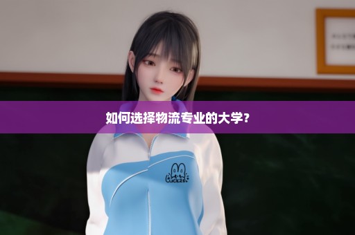 如何选择物流专业的大学？