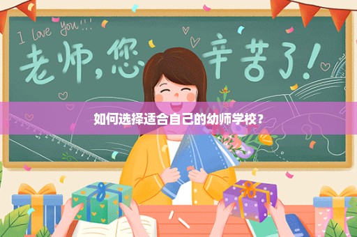 如何选择适合自己的幼师学校？