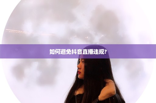 如何避免抖音直播违规?