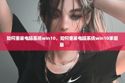 如何重装电脑系统win10，如何重装电脑系统win10家庭版 