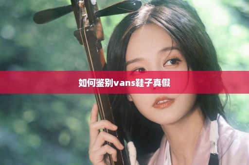 如何鉴别vans鞋子真假