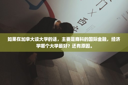 如果在加拿大读大学的话，主要是商科的国际金融，经济学哪个大学最好？还有原因。