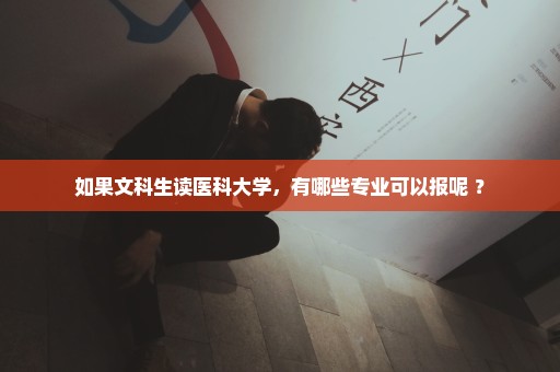 如果文科生读医科大学，有哪些专业可以报呢 ？