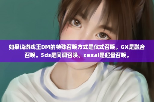 如果说游戏王DM的特殊召唤方式是仪式召唤。GX是融合召唤。5ds是同调召唤。zexal是超量召唤。