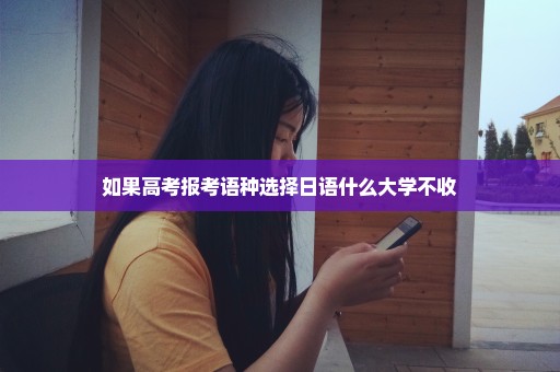 如果高考报考语种选择日语什么大学不收