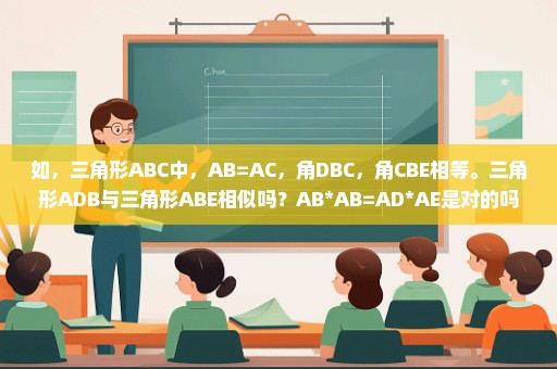 如，三角形ABC中，AB=AC，角DBC，角CBE相等。三角形ADB与三角形ABE相似吗？AB*AB=AD*AE是对的吗？