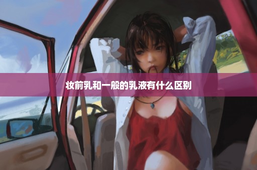 妆前乳和一般的乳液有什么区别