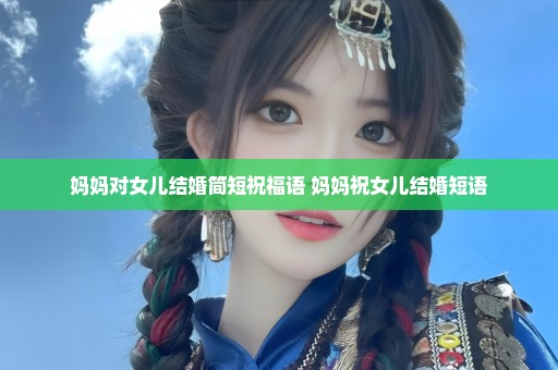 妈妈对女儿结婚简短祝福语 妈妈祝女儿结婚短语