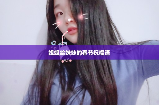 姐姐给妹妹的春节祝福语