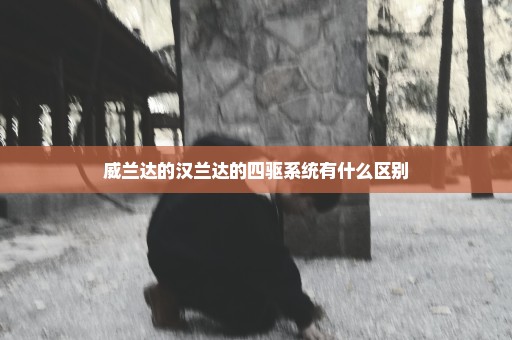 威兰达的汉兰达的四驱系统有什么区别