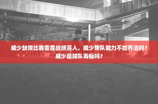 威少缺席比赛雷霆战绩喜人，威少带队能力不如乔治吗？威少是球队毒瘤吗？