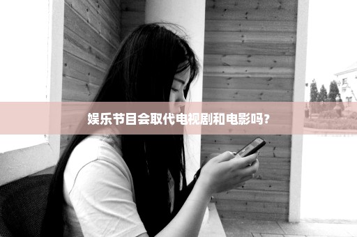 娱乐节目会取代电视剧和电影吗？