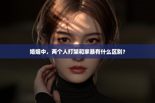 婚姻中，两个人打架和家暴有什么区别？