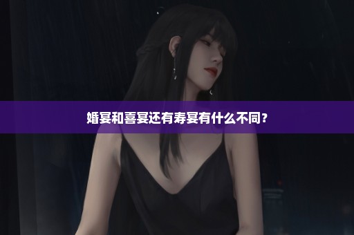 婚宴和喜宴还有寿宴有什么不同？