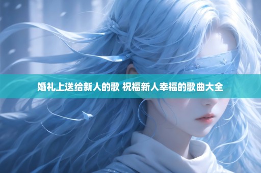 婚礼上送给新人的歌 祝福新人幸福的歌曲大全