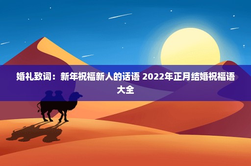 婚礼致词：新年祝福新人的话语 2022年正月结婚祝福语大全