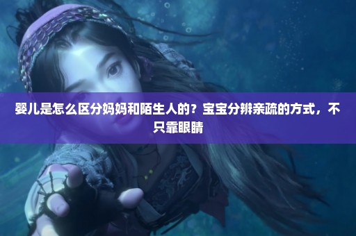 婴儿是怎么区分妈妈和陌生人的？宝宝分辨亲疏的方式，不只靠眼睛