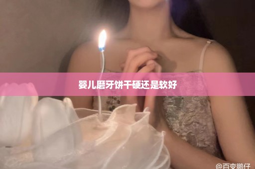 婴儿磨牙饼干硬还是软好