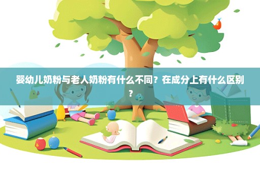 婴幼儿奶粉与老人奶粉有什么不同？在成分上有什么区别？