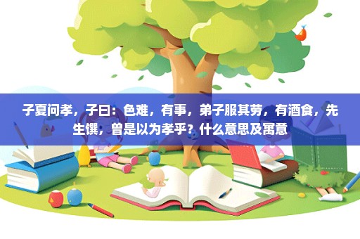 子夏问孝，子曰：色难，有事，弟子服其劳，有酒食，先生馔，曾是以为孝乎？什么意思及寓意