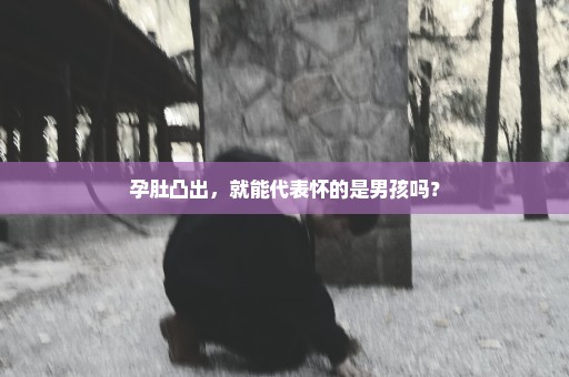 孕肚凸出，就能代表怀的是男孩吗？