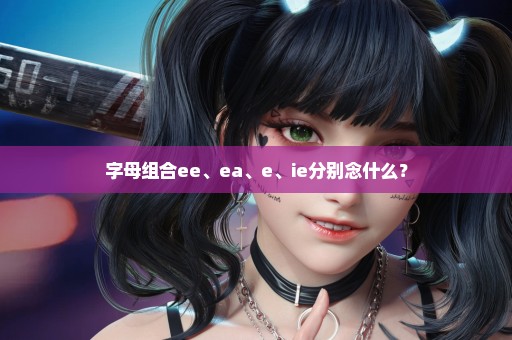 字母组合ee、ea、e、ie分别念什么？