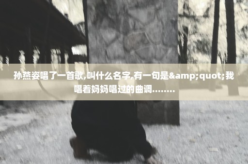 孙燕姿唱了一首歌,叫什么名字,有一句是"我唱着妈妈唱过的曲调........