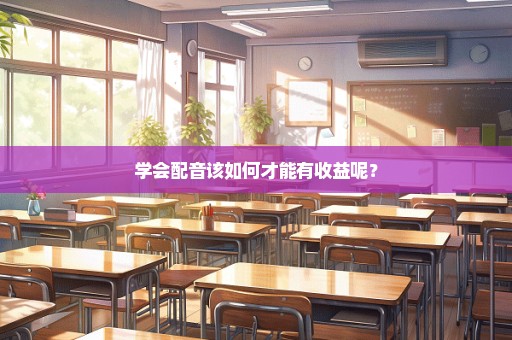 学会配音该如何才能有收益呢？