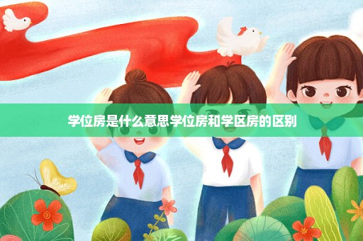 学位房是什么意思学位房和学区房的区别