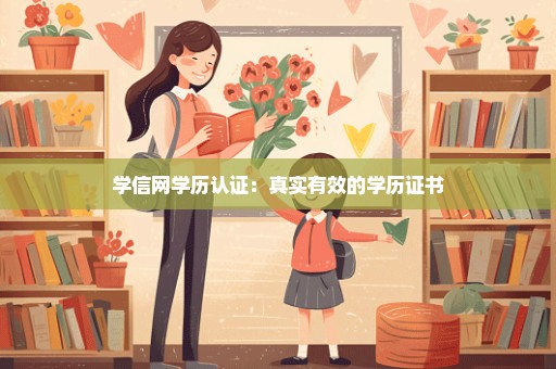 学信网学历认证：真实有效的学历证书