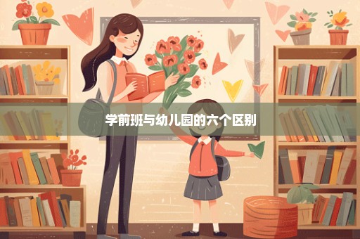 学前班与幼儿园的六个区别